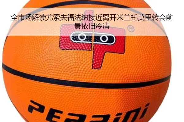 全市场解读尤索夫福法纳接近离开米兰托莫里转会前景依旧冷清